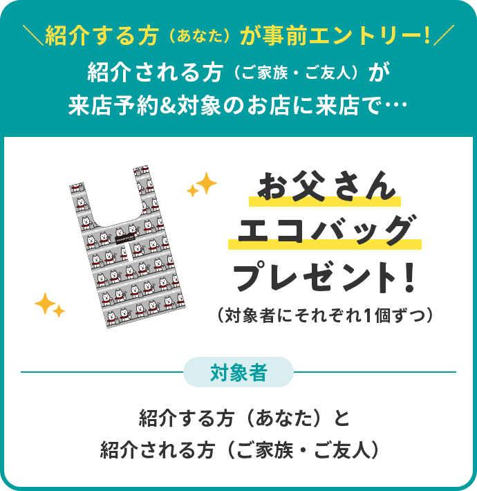 紹介する方（あなた）が事前エントリー！ 紹介される方（ご家族・ご友人）が来店予約&対象のお店に来店で… お父さんエコバッグプレゼント
