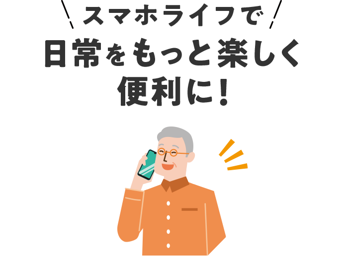 スマホライフで日常をもっと楽しく便利に！