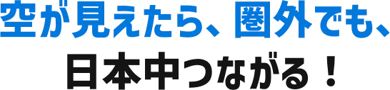 空が見えたら、圏外でも、日本中つながる!