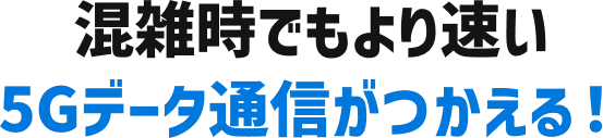 混雑時でもより速い5Gデータ通信がつかえる!