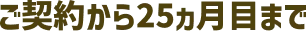 ご契約から25ヶ月間