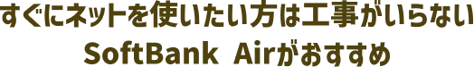 すぐにネットを使いたい方は工事がいらないSoftBank Airがおすすめ