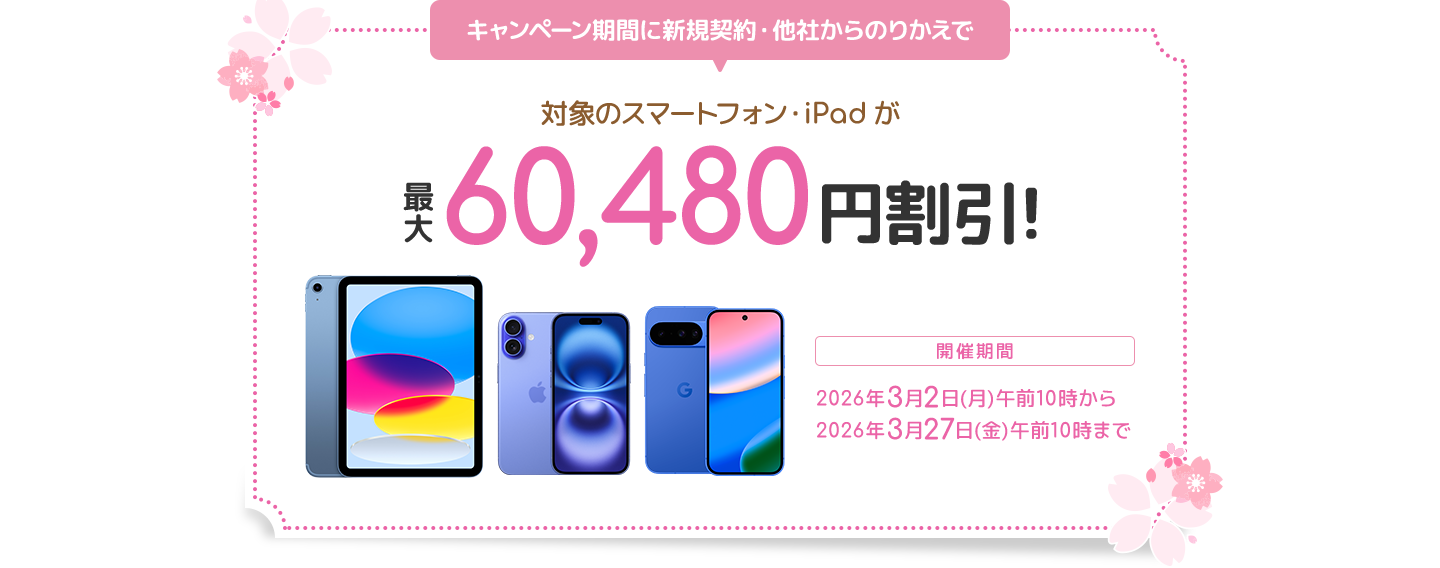 キャンペーン期間に新規契約・他社からのりかえで 対象のスマートフォン・iPadが最大60,480円割引！ 開催期間 2026年3月2日（月）午前10時から2026年3月27日（金）午前10時まで