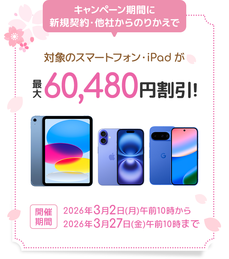 キャンペーン期間に新規契約・他社からのりかえで 対象のスマートフォン・iPadが最大60,480円割引！ 開催期間 2026年3月2日（月）午前10時から2026年3月27日（金）午前10時まで