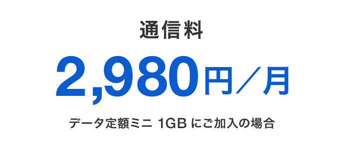 通信料 2,980円／月 データ定額ミニ 1GBにご加入の場合