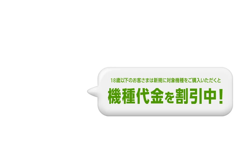 U18オンラインショップ割 U18 ONLINE SHOP DISCOUNT 18歳以下のお客さまは新規に対象機種をご購入いただくと機種代金を割引中！