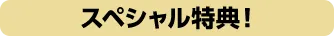 スペシャル特典！