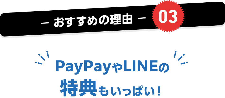 おすすめの理由03 PayPayやLINEの特典もいっぱい!