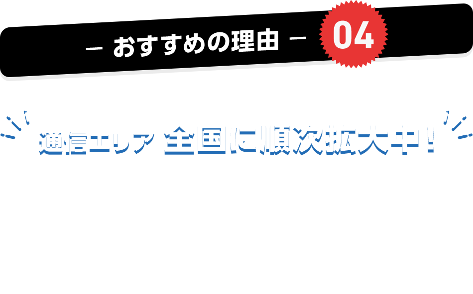 おすすめの理由04 通信エリア 全国に順次拡大中! SoftBank 5G SA 「高速大容量」「低遅延」「多接続」のすべてに対応した、これまでよりもリッチな5G。