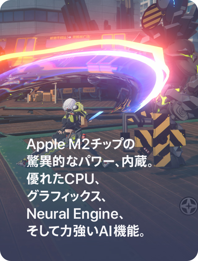 Apple M2チップの驚異的なパワー、内蔵。優れたCPU、グラフィックス、Neural Engine、そして力強いAI機能。
