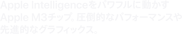 Apple Intelligenceをパワフルに動かす Apple M3チップ。圧倒的なパフォーマンスや 先進的なグラフィックス。