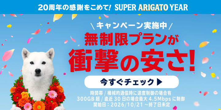 20周年の感謝をこめて！ SUPER ARIGATO YEAR キャンペーン実施中 無制限プランが衝撃の安さ！ 今すぐチェック