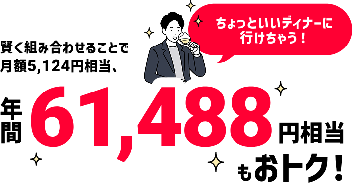 賢く組み合わせることで月額5,124円相当、年間61,488円相当もおトク！ ちょっといいディナーに行けちゃう！