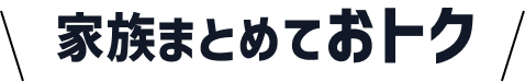 家族まとめておトク