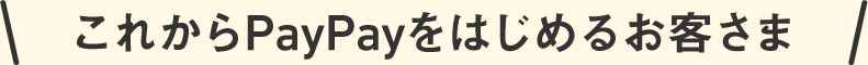 これからPayPayをはじめられるお客さま