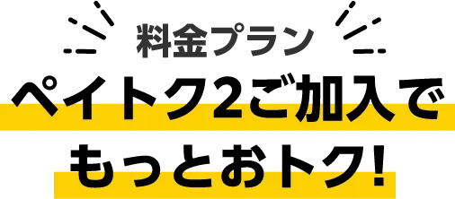 さらに ペイトク2ご加入でもっとおトク！