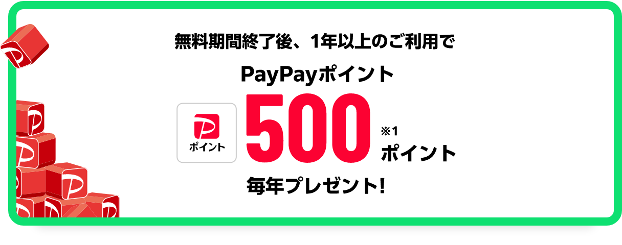 無料期間終了後、1年以上のご利用でPayPayポイント500ポイント※1 毎年プレゼント!!