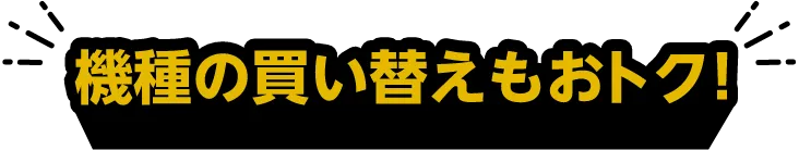 機種の買い替えもおトク！