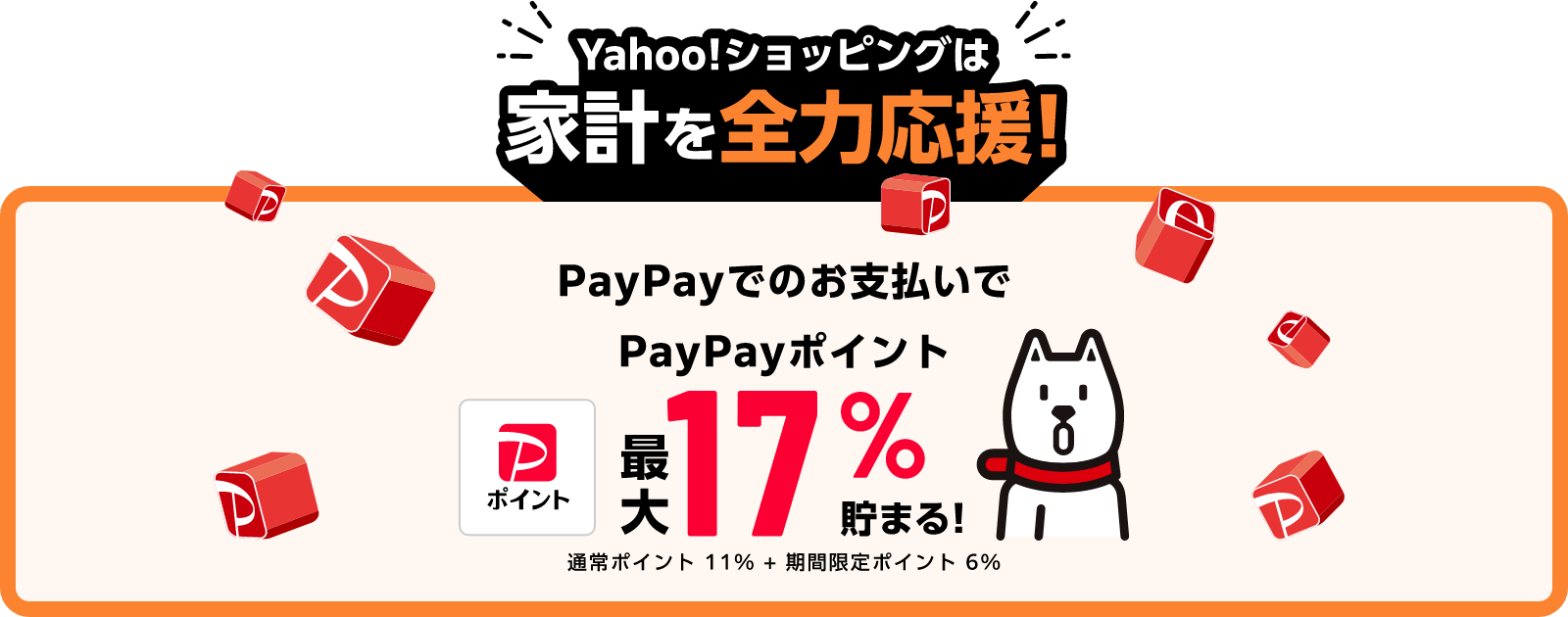 Yahoo!ショッピングは家計を全力応援！ PayPayでのお支払いでPayPayポイント最大17％貯まる！ 通常ポイント 11% + 期間限定ポイント 6%