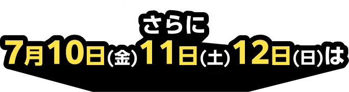 さらに7月10日(金)11日(土)12日(日)は