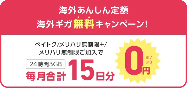 海外あんしん定額 海外ギガ無料キャンペーン！ ペイトク/メリハリ無制限+/メリハリ無制限ご加入で24時間3GB毎月合計15日分0円(※7)(※8)