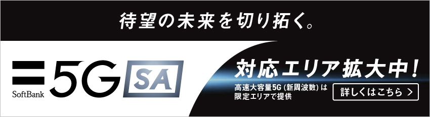 待望の未来を切り拓く。SoftBank 5G SA 対応エリア拡大中！高速大容量5G（新周波数）は限定エリアで提供 詳しくはこちら