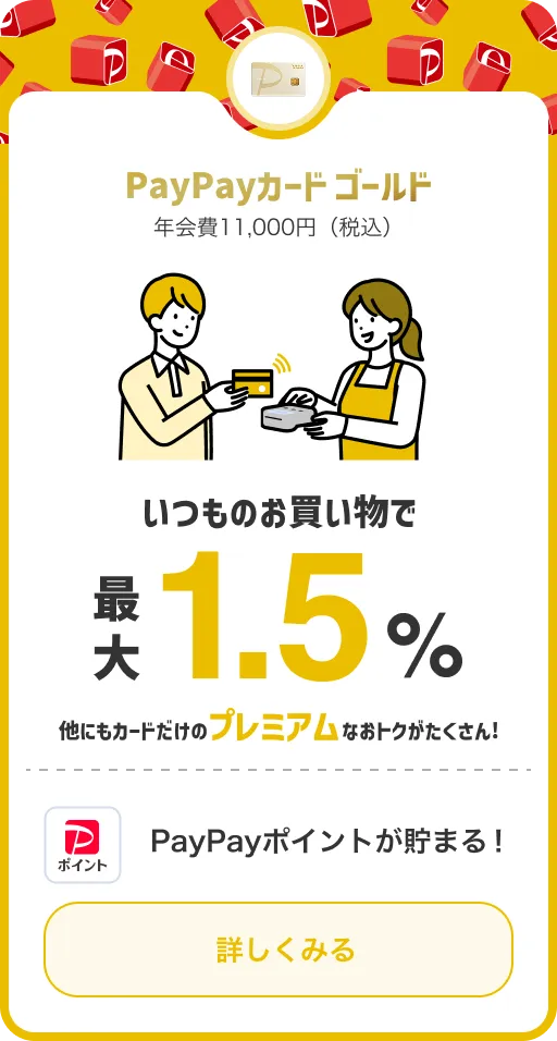 PayPayカード ゴールド 年会費11,000円（税込） いつものお買い物で最大1.5％ 他にもカードだけのプレミアムなおトクがたくさん! PayPayポイントが貯まる! 詳しくみる