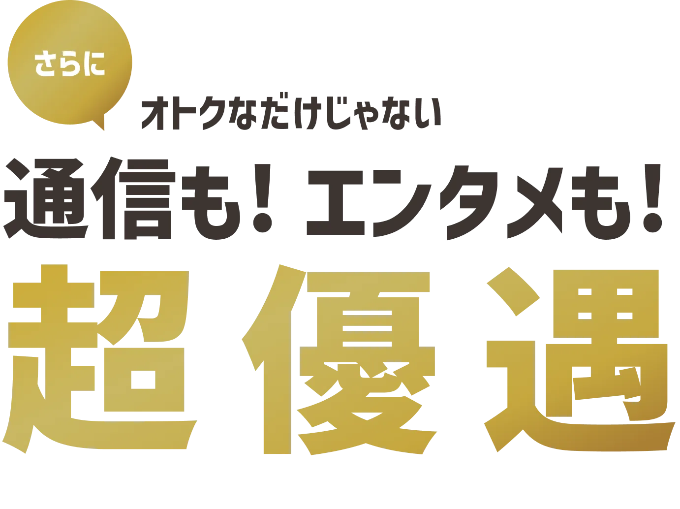 さらにオトクなだけじゃない通信も！エンタメも！超優遇