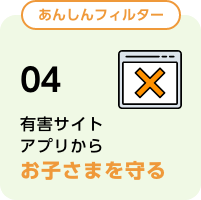 あんしんフィルター 04 有害サイトアプリからお子さまを守る