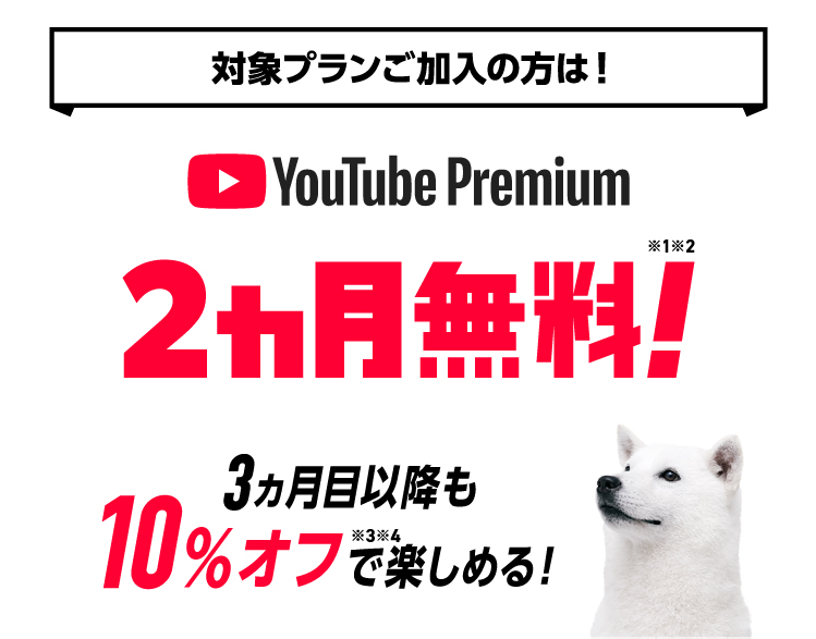 対象プランにご加入の方は! YouTube Premium 2ヵ月無料!※1,2 3ヵ月目以降も10%オフ※3,4で楽しめる!
