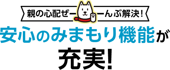 親の心配ぜーんぶ解決！ 安心の見守り機能が充実！