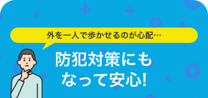 外を一人で歩かせるのが心配…防犯対策にもなって安心!