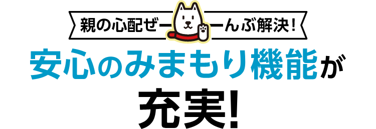 親の心配ぜーんぶ解決！ 安心の見守り機能が充実！