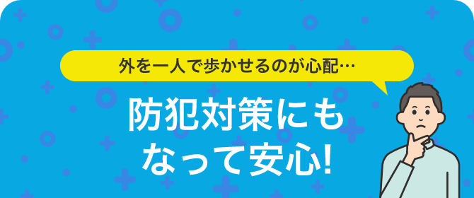 外を一人で歩かせるのが心配…防犯対策にもなって安心!