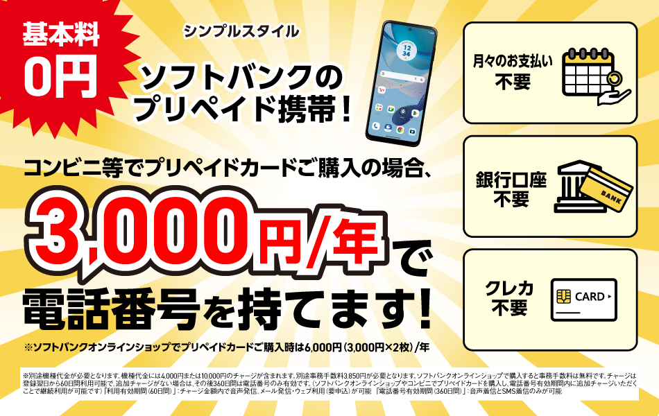 基本料 0円 シンプルスタイル ソフトバンクのプリペイド携帯！ コンビニ等でプリペイドカードご購入の場合、3,000円/年 で電話番号を持てます！ ※ソフトバンクオンラインショップでプリペイドカードご購入時は6,000円（3,000円×2枚）/年 月々のお支払い 不要 銀行口座 不要 クレカ 不要 ※別途機種代金が必要となります。機種代金には4,000円または10,000円のチャージが含まれます。別途事務手数料3,850円が必要となります。ソフトバンクオンラインショップで購入すると事務手数料は無料です。 チャージは登録翌日から60日間利用可能で、追加チャージがない場合は、その後360日間は電話番号のみ有効です。（ソフトバンクオンラインショップやコンビニでプリペイドカードを購入し、電話番号有効期間内に追加チャージいただくことで継続利用が可能です） 「利用有効期間（60日間）」：チャージ金額内で音声発信、メール発・ウェブ利用（用申込）が可能 「電話番号有効期間（360日間）」：音声通話とSMS送信のみが可能