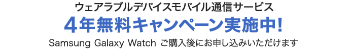 モバイル通信サービス 4年無料キャンペーン実施中！ Samsung Galaxy Watch ご購入後にお申し込みいただけます 
