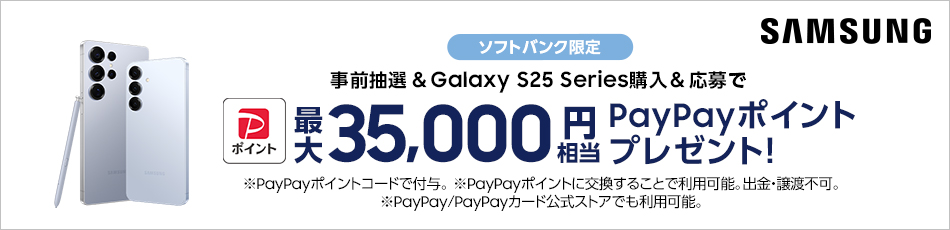 SAMSUNG ソフトバンク限定 事前抽選＆Galaxy S25 Series購入＆応募で 最大 35,000円相当 PayPayポイント プレゼント！※PayPayポイントコードで付与。※PayPayポイントに交換することで利用可能。出金・譲渡不可。※PayPay/PayPayカード公式ストアでも利用可能。