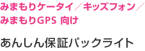 見守りケータイ/キッズフォン/みまもりGPS 向け あんしん保証パックライト