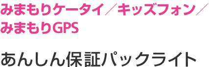 見守りケータイ/キッズフォン/みまもりGPS 向け あんしん保証パックライト