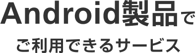 Android製品でご利用できるサービス