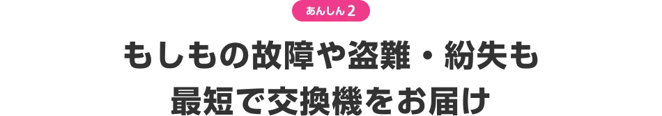あんしん2 もしもの盗難や紛失も最短で交換機をお届け