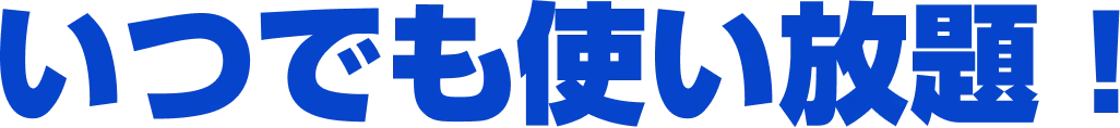 いつでも使い放題！