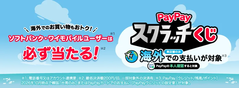 海外でのお買い物もおトク！ ソフトバンク・ワイモバイルユーザーは必ず当たる！ Pay Payスクラッチーくじ  実店舗のみ 海外での支払いが対象 Pay Payの本人確認すると対象