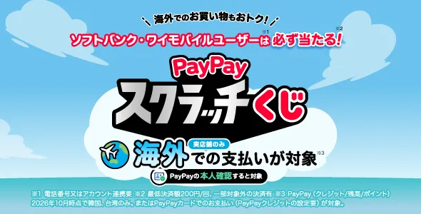 海外でのお買い物もおトク！ ソフトバンク・ワイモバイルユーザーは必ず当たる！ Pay Payスクラッチーくじ  実店舗のみ 海外での支払いが対象 Pay Payの本人確認すると対象