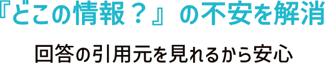 『どこの情報？』の不安を解消 回答の引用元を見れるから安心