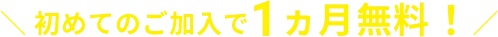 初めてのご加入で1ヵ月無料！
