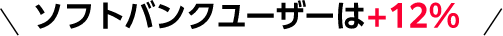 ソフトバンクユーザーは+12%