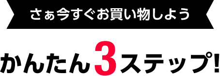 さぁ今すぐお買い物しよう かんたん3ステップ