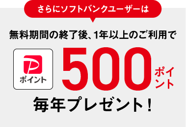 さらにソフトバンクユーザーは無料期間の終了後、1年以上のご利用でPayPayポイント500ポイント毎年プレゼント!