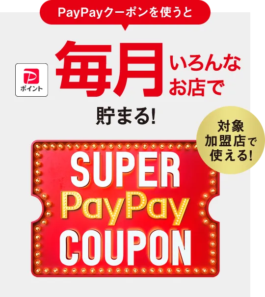 対象加盟店で使える! PayPayのクーポンを使うと 毎月いろんなお店で貯まる! SUPER PayPay COUPON